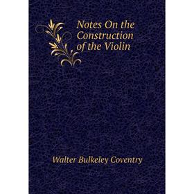 

Книга Notes On the Construction of the Violin