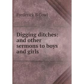 

Книга Digging ditches: and other sermons to boys and girls