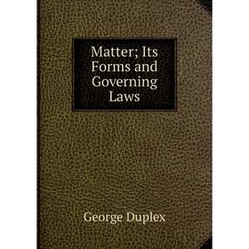 

Книга Matter; Its Forms and Governing Laws