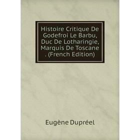 

Книга Histoire Critique De Godefroi Le Barbu, Duc De Lotharingie, Marquis De Toscane. (French Edition)