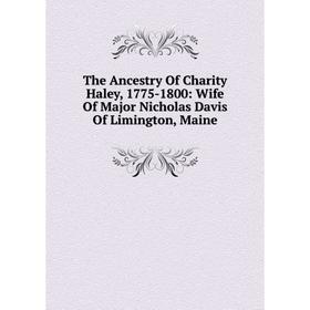 

Книга The Ancestry Of Charity Haley, 1775-1800: Wife Of Major Nicholas Davis Of Limington, Maine