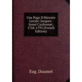 

Книга Une Page D'Histoire Locale: Jacques-Josué Cardonnet, 1744-1793 (French Edition)