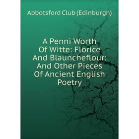 

Книга A Penni Worth Of Witte: Florice And Blauncheflour: And Other Pieces Of Ancient English Poetry