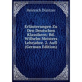 

Книга Erläuterungen Zu Den Deutschen Klassikern: Bd. Wilhelm Meisters Lehrjahre. 2. Aufl (German Edition)