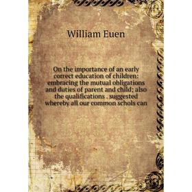 

Книга On the importance of an early correct education of children: embracing the mutual obligations and duties of parent and child; also the qualifica