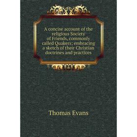 

Книга A concise account of the religious Society of Friends, commonly called Quakers; embracing a sketch of their Christian doctrines and practices