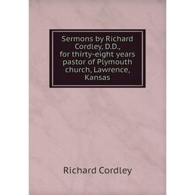 

Книга Sermons by Richard Cordley, D.D., for thirty-eight years pastor of Plymouth church, Lawrence, Kansas