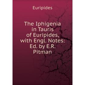 

Книга The Iphigenia in Tauris of Euripides, with Engl. Notes: Ed. by E.R. Pitman