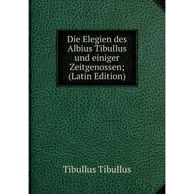 

Книга Die Elegien des Albius Tibullus und einiger Zeitgenossen; (Latin Edition)