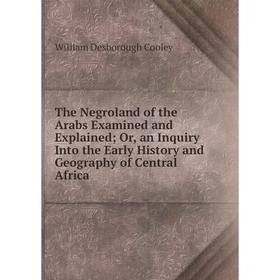 

Книга The Negroland of the Arabs Examined and Explained; Or, an Inquiry Into the Early History and Geography of Central Africa