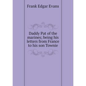 

Книга Daddy Pat of the marines; being his letters from France to his son Townie