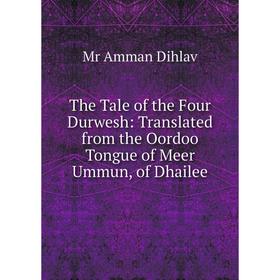 

Книга The Tale of the Four Durwesh: Translated from the Oordoo Tongue of Meer Ummun, of Dhailee
