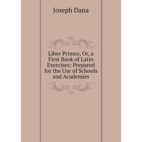 

Книга Liber Primus, Or, a First Book of Latin Exercises: Prepared for the Use of Schools and Academies