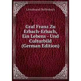 

Книга Graf Franz Zu Erbach-Erbach, Ein Lebens - Und Culturbild (German Edition)