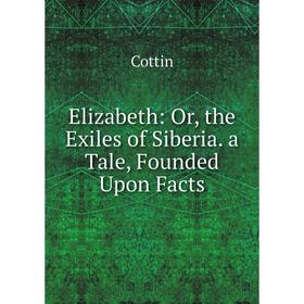 

Книга Elizabeth: Or, the Exiles of Siberia. a Tale, Founded Upon Facts