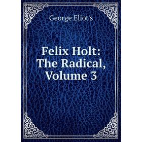 

Книга Felix Holt: The Radical, Volume 3