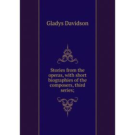 

Книга Stories from the operas, with short biographies of the composers, third series