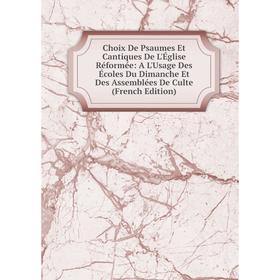 

Книга Choix De Psaumes Et Cantiques De L'Église Réformée: A L'Usage Des Écoles Du Dimanche Et Des Assemblées De Culte (French Edition)