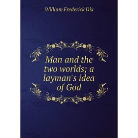 

Книга Man and the two worlds; a layman's idea of God
