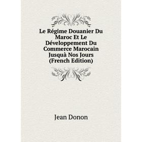 

Книга Le Régime Douanier Du Maroc Et Le Développement Du Commerce Marocain Jusquà Nos Jours