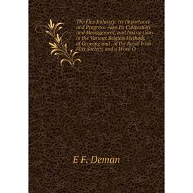 

Книга The Flax Industry: Its Importance and Progress: Also Its Cultivation and Management, and Instructions in the Various Belgian Methods of Growing