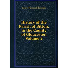 

Книга History of the Parish of Bitton, in the County of Gloucester, Volume 2