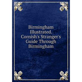 

Книга Birmingham Illustrated. Cornish's Stranger's Guide Through Birmingham