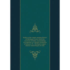 

Книга Strike in the copper mining district of Michigan. Letter from the secretary of labor, transmitting in response to a Senate resolution of January