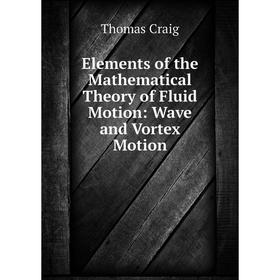 

Книга Elements of the Mathematical Theory of Fluid Motion: Wave and Vortex Motion
