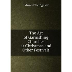 

Книга The Art of Garnishing Churches at Christmas and Other Festivals