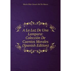 

Книга A La Luz De Una Lampara: Colección De Cuentos Morales (Spanish Edition)