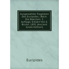 

Книга Ausgewählte Tragödien Des Euripides.: Bdch. Die Bakchen. 3. Auflage. Erklärt Von E. Bruhn. 1891 (Ancient Greek Edition)