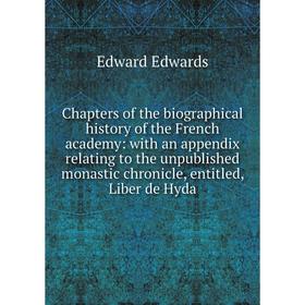 

Книга Chapters of the biographical history of the French academy: with an appendix relating to the unpublished monastic chronicle, entitled, Liber de