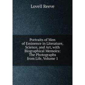 

Книга Portraits of Men of Eminence in Literature, Science, and Art, with Biographical Memoirs: The Photographs from Life, Volume 1