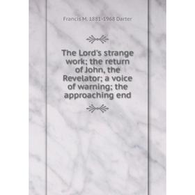 

Книга The Lord's strange work; the return of John, the Revelator; a voice of warning; the approaching end