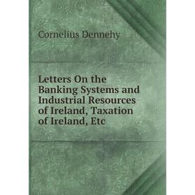 

Книга Letters On the Banking Systems and Industrial Resources of Ireland, Taxation of Ireland
