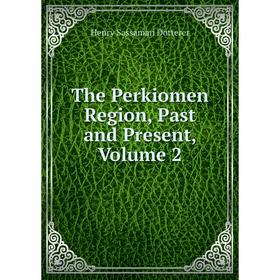 

Книга The Perkiomen Region, Past and Present, Volume 2