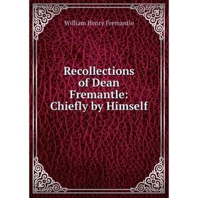 

Книга Recollections of Dean Fremantle: Chiefly by Himself