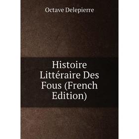 

Книга Histoire Littéraire Des Fous (French Edition)
