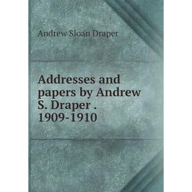 

Книга Addresses and papers by Andrew S. Draper. 1909-1910