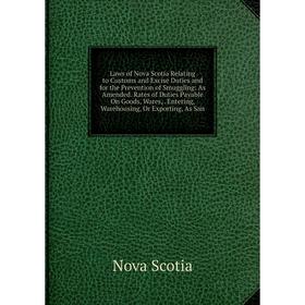 

Книга Laws of Nova Scotia Relating to Customs and Excise Duties and for the Prevention of Smuggling: As Amended Rates of Duties Payable On Goods, Ware