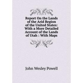

Книга Report On the Lands of the Arid Region of the United States: With a More Detailed Account of the Lands of Utah: With Maps