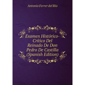 

Книга Examen Histórico-Crítico Del Reinado De Don Pedro De Castilla (Spanish Edition)
