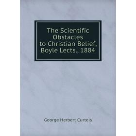 

Книга The Scientific Obstacles to Christian Belief, Boyle Lects., 1884