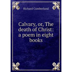 

Книга Calvary, or, The death of Christ: a poem in eight books
