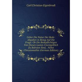 

Книга Ueber Die Natur Der Bede-Abgaben in Bezug Auf Die Frage: Ob Die Bedepflichtigen Von Diesen Lasten Unentgeltlich Zu Befreien Sind, Nebst Chrestom