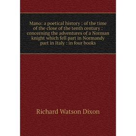 

Книга Mano: a poetical history: of the time of the close of the tenth century: concerning the adventures of a Norman knight which fell part in Normand