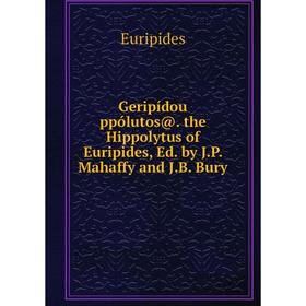 

Книга Geripídou ppólutos@. the Hippolytus of Euripides, Ed. by J.P. Mahaffy and J.B. Bury