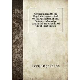 

Книга Considerations On the Royal Marriage Act: And On the Application of That Statute to a Marraige Contracted and Solemnized Out of Great Britain