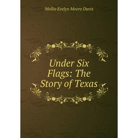 

Книга Under Six Flags: The Story of Texas